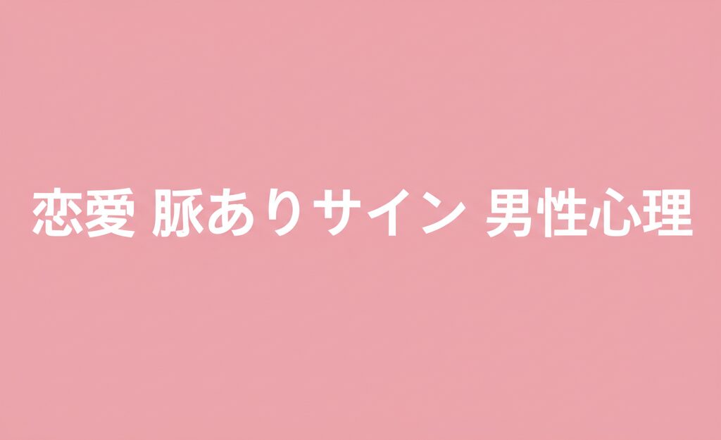 【男性心理を完全解読】LINEで見抜く5つの脈ありサインと彼の本心を引き出す魔法のテクニック